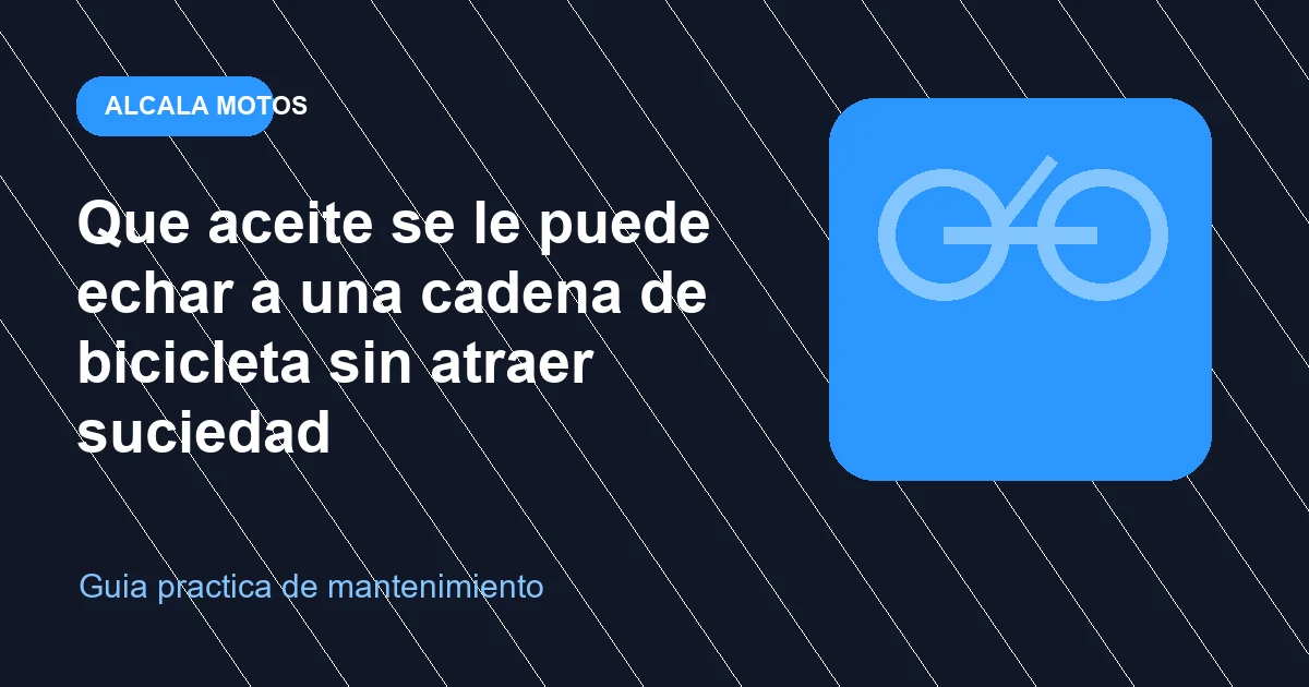 Que aceite se le puede echar a una cadena de bicicleta sin atraer suciedad en Alcala Motos